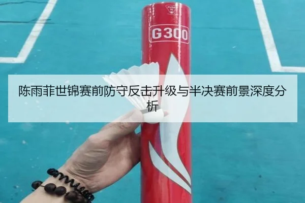 陈雨菲世锦赛前防守反击升级与半决赛前景深度分析 | MKSports